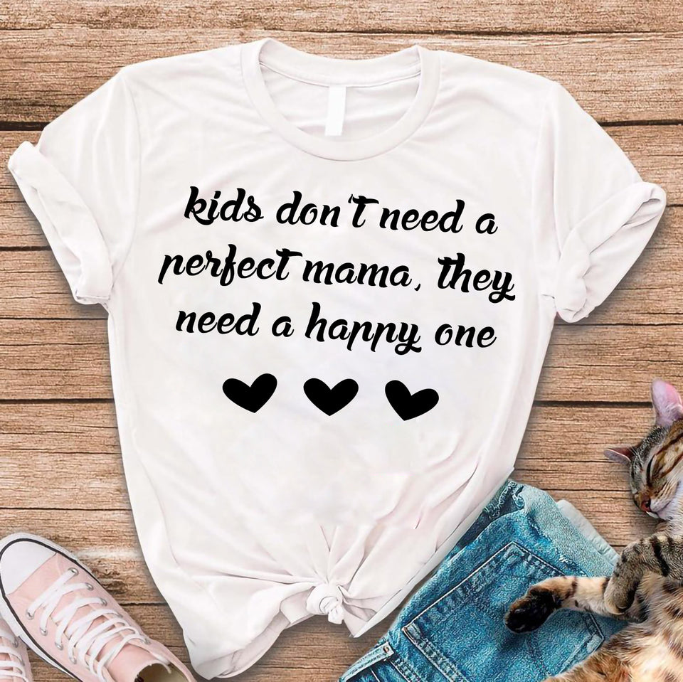 Kids Don't Need A Perfect Mama They Need A Happy One Tee