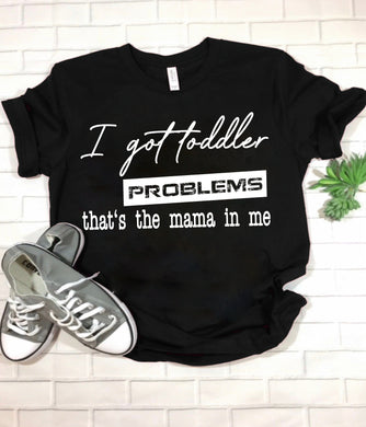 I Got Toddler Problems Tee